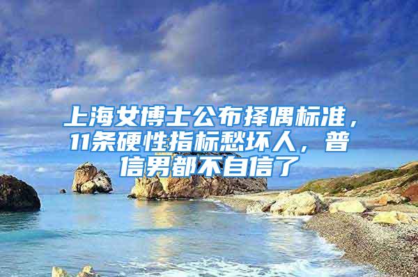 上海女博士公布擇偶標準，11條硬性指標愁壞人，普信男都不自信了