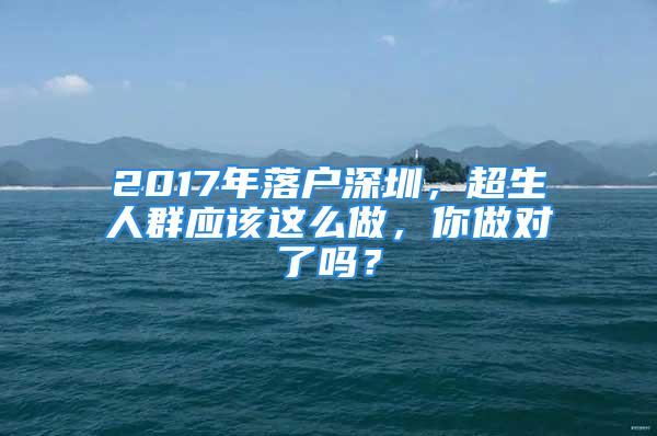 2017年落戶深圳，超生人群應(yīng)該這么做，你做對(duì)了嗎？