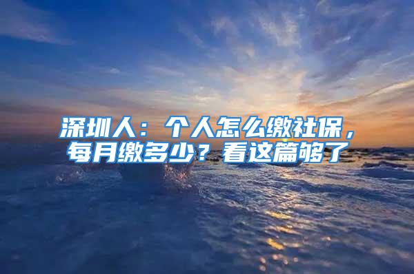 深圳人：個人怎么繳社保，每月繳多少？看這篇夠了