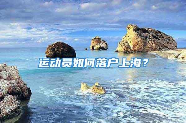 運(yùn)動(dòng)員如何落戶上海？