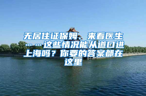 無居住證保姆、來看醫(yī)生……這些情況能從道口進上海嗎？你要的答案都在這里