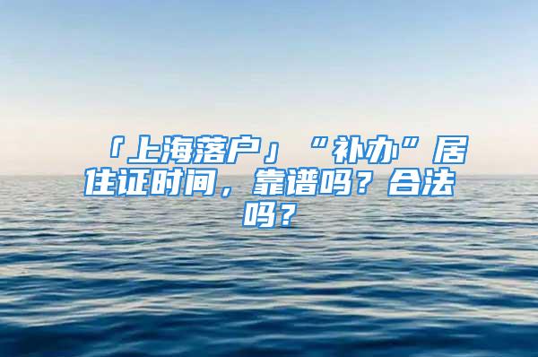 「上海落戶」“補辦”居住證時間，靠譜嗎？合法嗎？