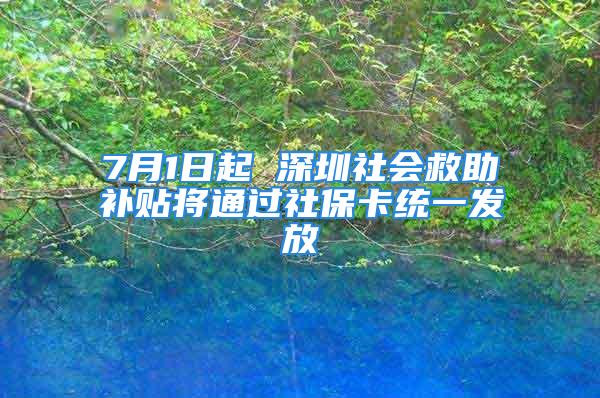 7月1日起 深圳社會救助補貼將通過社?？ńy(tǒng)一發(fā)放