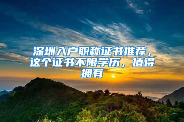 深圳入戶職稱證書推薦，這個(gè)證書不限學(xué)歷，值得擁有