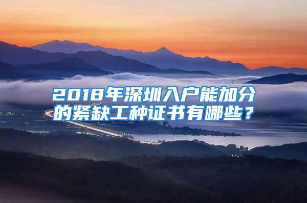 2018年深圳入戶能加分的緊缺工種證書有哪些？