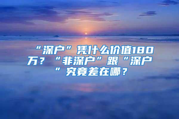 “深戶”憑什么價值180萬？“非深戶”跟“深戶”究竟差在哪？