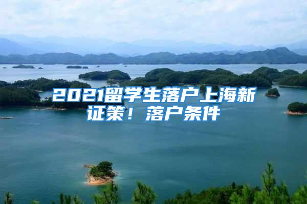 2021留學(xué)生落戶上海新證策！落戶條件