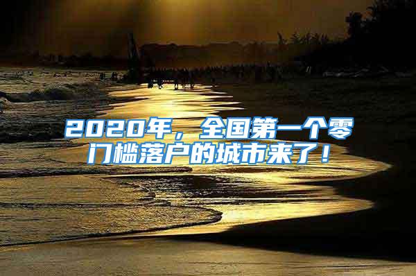 2020年，全國第一個零門檻落戶的城市來了！