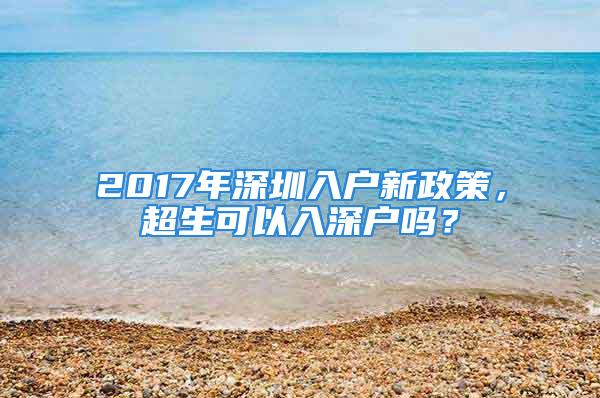 2017年深圳入戶新政策，超生可以入深戶嗎？