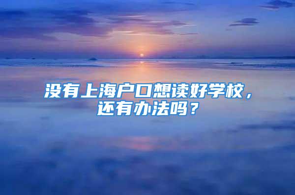 沒有上海戶口想讀好學(xué)校，還有辦法嗎？