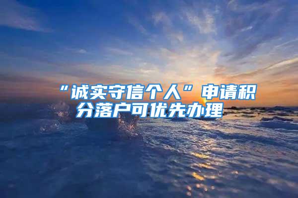 “誠(chéng)實(shí)守信個(gè)人”申請(qǐng)積分落戶可優(yōu)先辦理