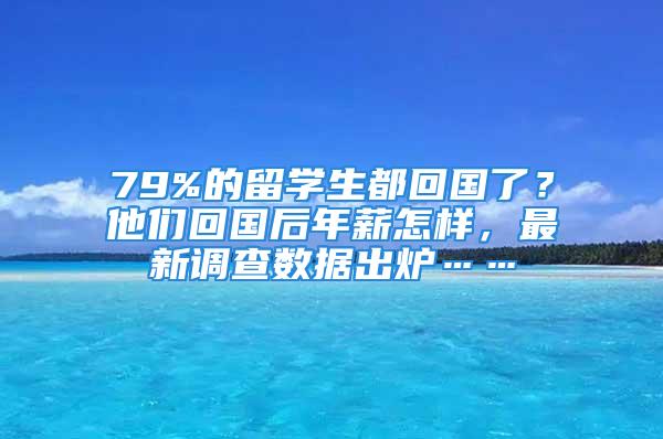 79%的留學生都回國了？他們回國后年薪怎樣，最新調(diào)查數(shù)據(jù)出爐……