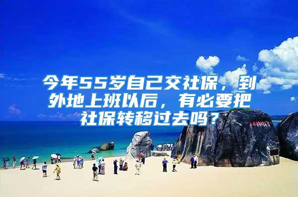 今年55歲自己交社保，到外地上班以后，有必要把社保轉(zhuǎn)移過去嗎？