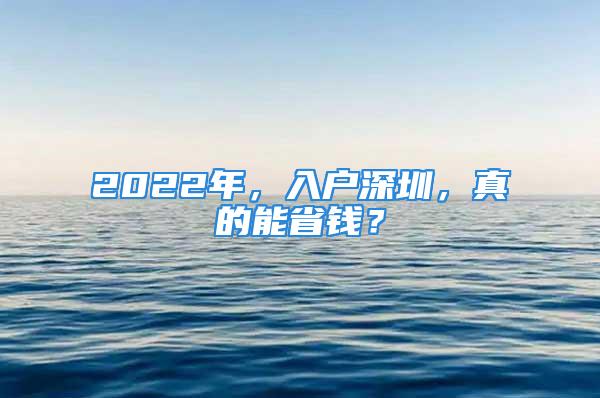 2022年，入戶深圳，真的能省錢？