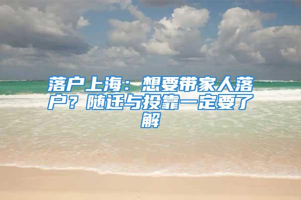 落戶上海：想要帶家人落戶？隨遷與投靠一定要了解