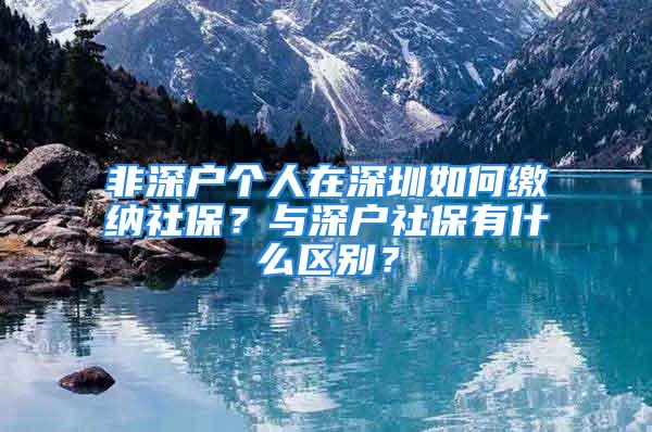 非深戶個人在深圳如何繳納社保？與深戶社保有什么區(qū)別？