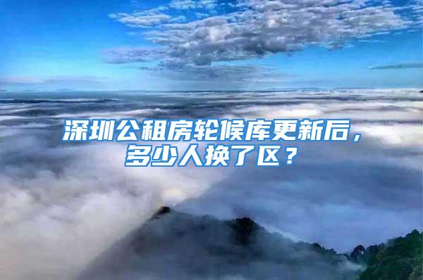 深圳公租房輪候庫(kù)更新后，多少人換了區(qū)？