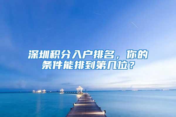 深圳積分入戶排名，你的條件能排到第幾位？