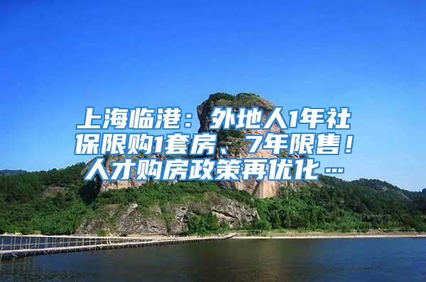 上海臨港：外地人1年社保限購(gòu)1套房、7年限售！人才購(gòu)房政策再優(yōu)化…