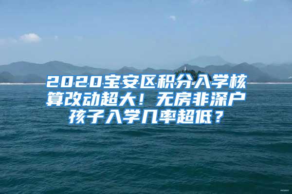 2020寶安區(qū)積分入學(xué)核算改動(dòng)超大！無(wú)房非深戶孩子入學(xué)幾率超低？