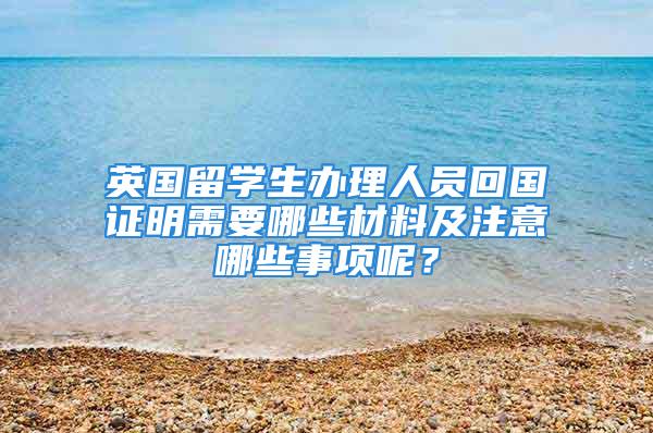 英國留學生辦理人員回國證明需要哪些材料及注意哪些事項呢？