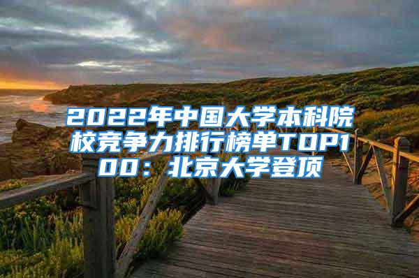 2022年中國大學(xué)本科院校競爭力排行榜單TOP100：北京大學(xué)登頂