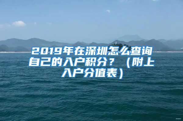 2019年在深圳怎么查詢自己的入戶積分？（附上入戶分值表）