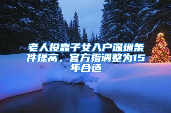 老人投靠子女入戶深圳條件提高，官方指調(diào)整為15年合適