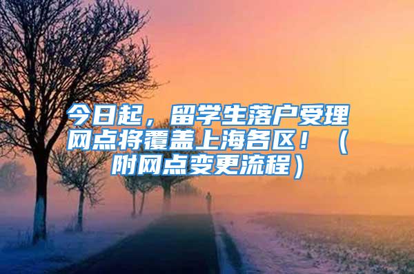 今日起，留學(xué)生落戶受理網(wǎng)點(diǎn)將覆蓋上海各區(qū)?。ǜ骄W(wǎng)點(diǎn)變更流程）