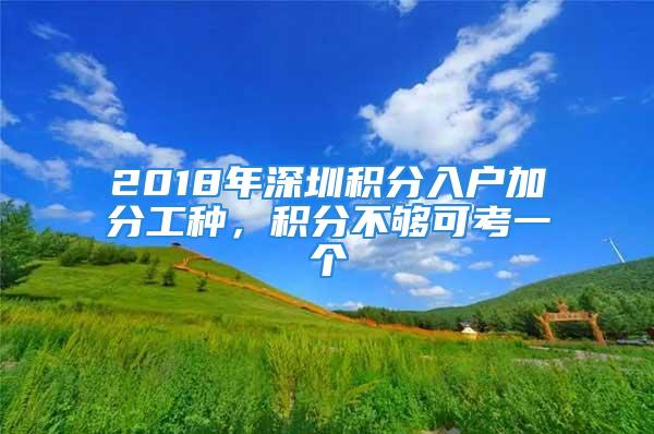 2018年深圳積分入戶加分工種，積分不夠可考一個