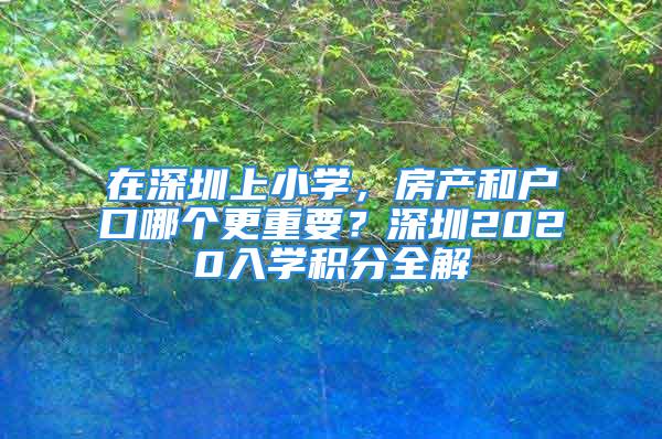 在深圳上小學，房產(chǎn)和戶口哪個更重要？深圳2020入學積分全解