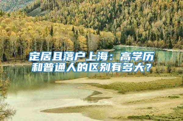 定居且落戶上海：高學(xué)歷和普通人的區(qū)別有多大？