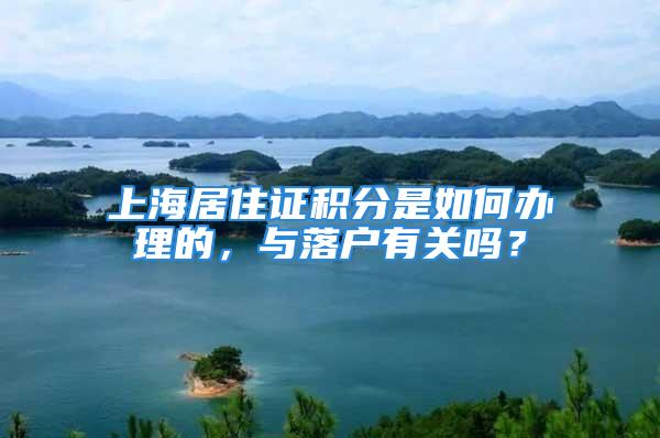 上海居住證積分是如何辦理的，與落戶有關嗎？