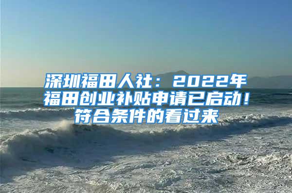 深圳福田人社：2022年福田創(chuàng)業(yè)補(bǔ)貼申請已啟動(dòng)！符合條件的看過來