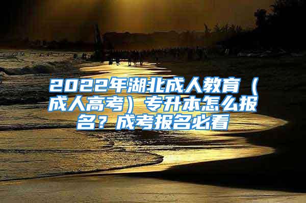 2022年湖北成人教育（成人高考）專升本怎么報(bào)名？成考報(bào)名必看