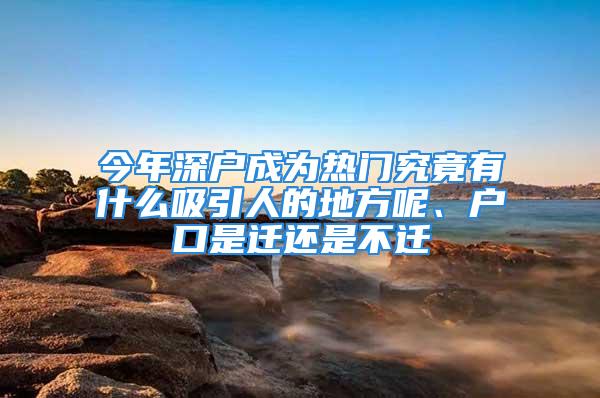 今年深戶成為熱門(mén)究竟有什么吸引人的地方呢、戶口是遷還是不遷