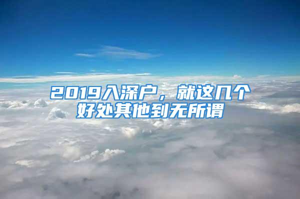 2019入深戶，就這幾個好處其他到無所謂