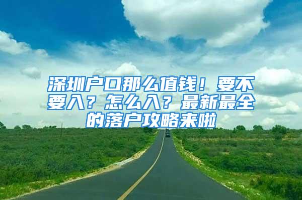 深圳戶口那么值錢！要不要入？怎么入？最新最全的落戶攻略來啦