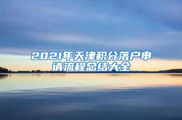 2021年天津積分落戶申請流程總結(jié)大全