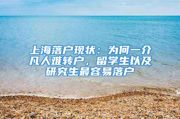 上海落戶現(xiàn)狀：為何一介凡人難轉(zhuǎn)戶，留學(xué)生以及研究生最容易落戶