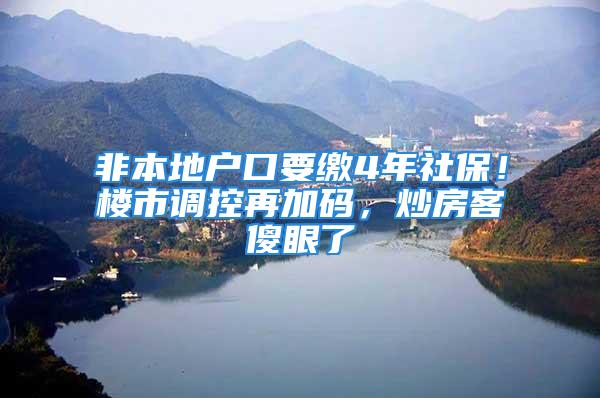 非本地戶口要繳4年社保！樓市調(diào)控再加碼，炒房客傻眼了