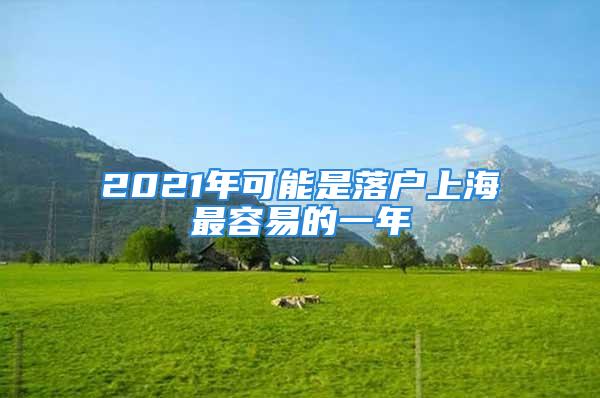 2021年可能是落戶上海最容易的一年