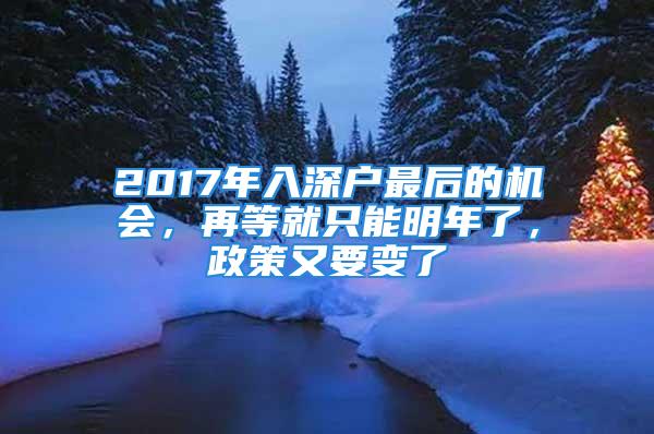 2017年入深戶最后的機會，再等就只能明年了，政策又要變了