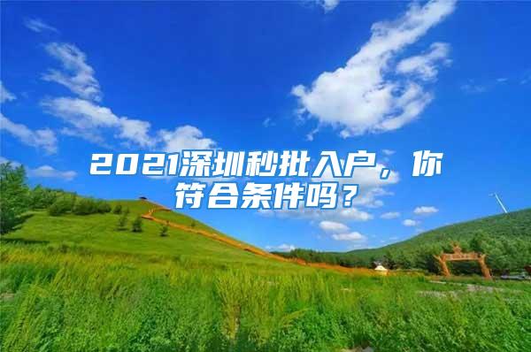 2021深圳秒批入戶，你符合條件嗎？