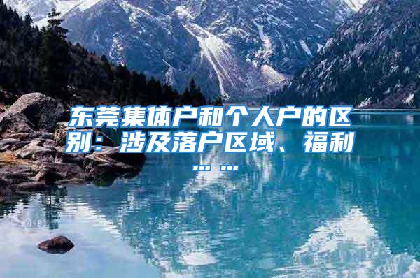 東莞集體戶和個(gè)人戶的區(qū)別：涉及落戶區(qū)域、福利……