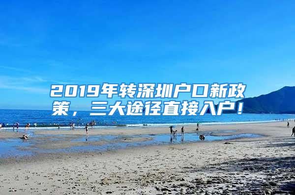 2019年轉(zhuǎn)深圳戶口新政策，三大途徑直接入戶！