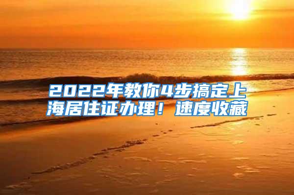 2022年教你4步搞定上海居住證辦理！速度收藏