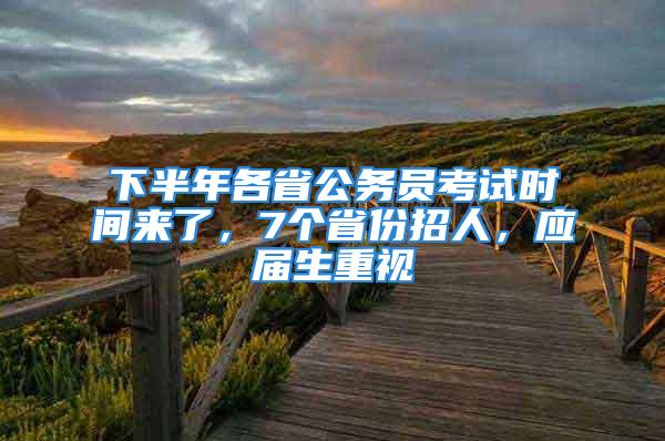 下半年各省公務(wù)員考試時(shí)間來了，7個(gè)省份招人，應(yīng)屆生重視