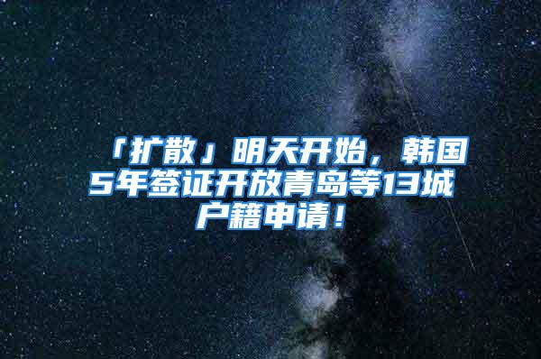 「擴(kuò)散」明天開始，韓國5年簽證開放青島等13城戶籍申請！