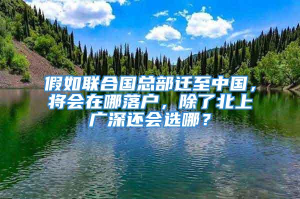 假如聯(lián)合國總部遷至中國，將會在哪落戶，除了北上廣深還會選哪？